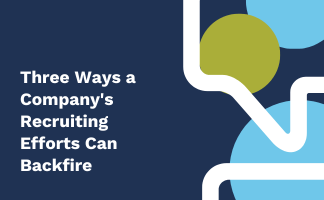 Three Ways a Company’s Recruiting Efforts Can Backfire 